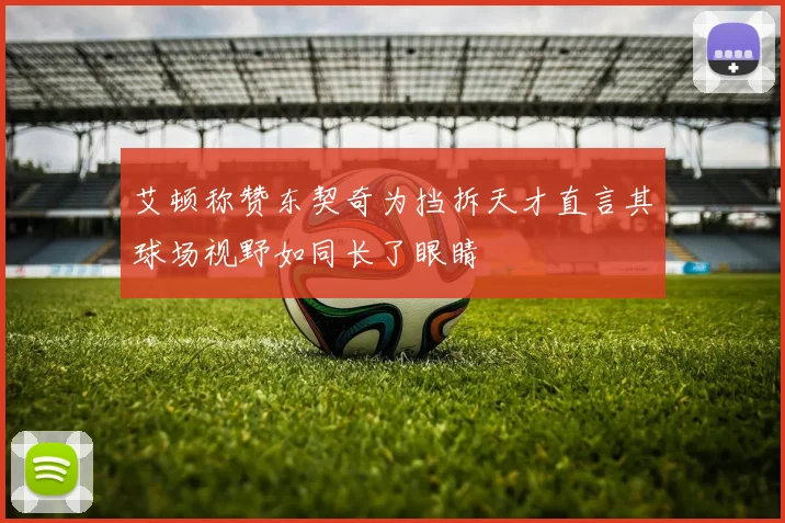 艾顿称赞东契奇为挡拆天才直言其球场视野如同长了眼睛