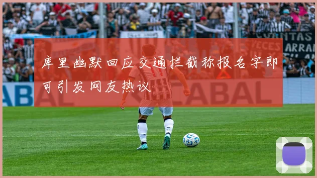 库里幽默回应交通拦截称报名字即可引发网友热议