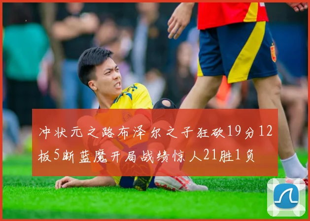 冲状元之路布泽尔之子狂砍19分12板5断蓝魔开局战绩惊人21胜1负