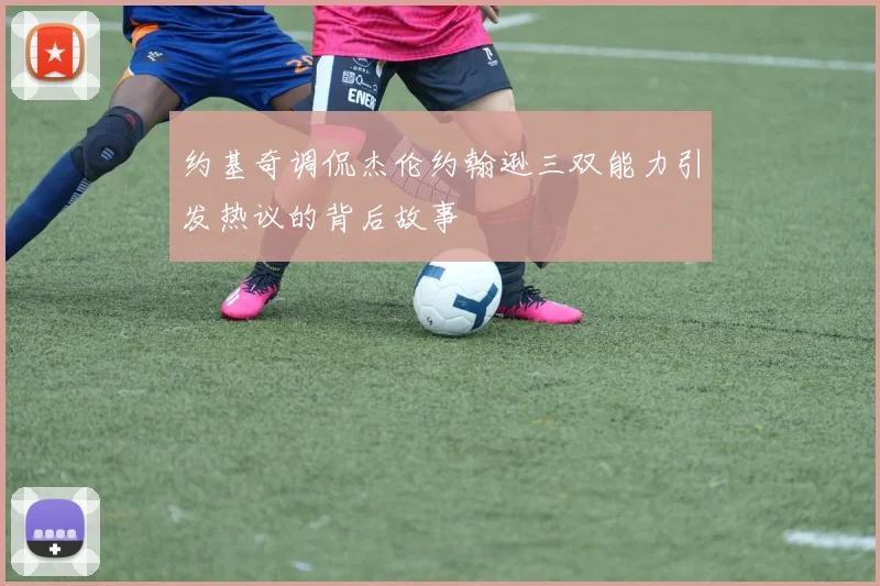 约基奇调侃杰伦约翰逊三双能力引发热议的背后故事