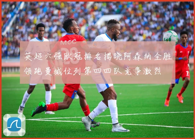 英超六强欧冠排名揭晓阿森纳全胜领跑曼城位列第四四队竞争激烈