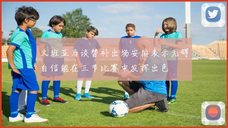 文班亚马谈替补出场安排表示无碍自信能在三节比赛中发挥出色