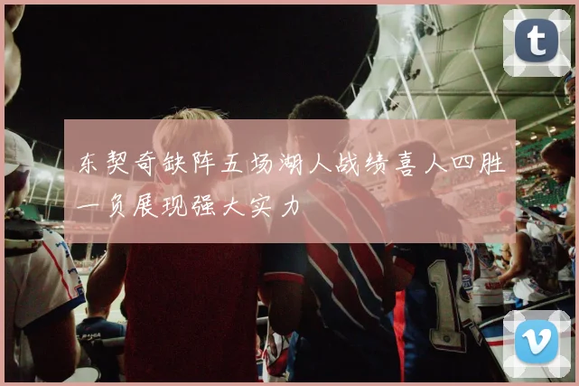 东契奇缺阵五场湖人战绩喜人四胜一负展现强大实力