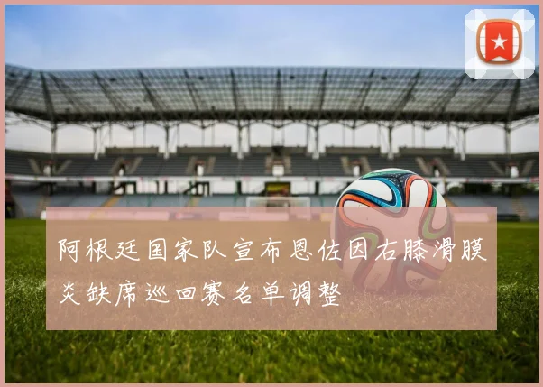 阿根廷国家队宣布恩佐因右膝滑膜炎缺席巡回赛名单调整