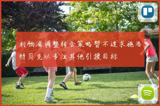 利物浦调整转会策略暂不追求施洛特贝克以专注其他引援目标