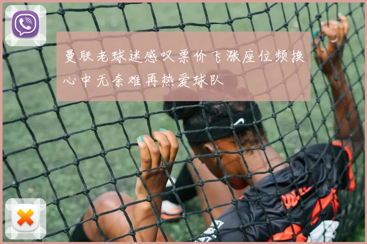 曼联老球迷感叹票价飞涨座位频换心中无奈难再热爱球队