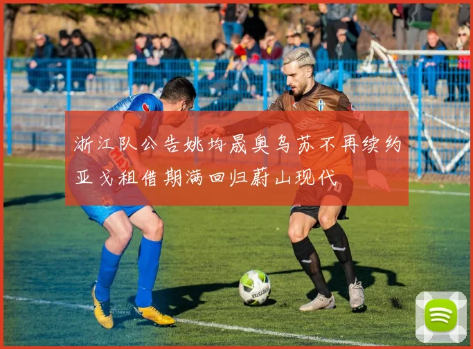 浙江队公告姚均晟奥乌苏不再续约亚戈租借期满回归蔚山现代