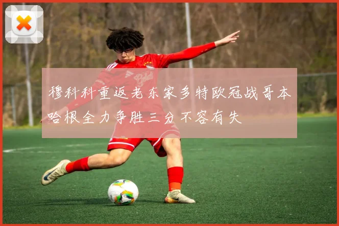 穆科科重返老东家多特欧冠战哥本哈根全力争胜三分不容有失