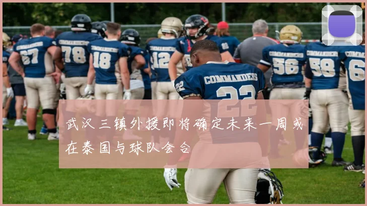 武汉三镇外援即将确定未来一周或在泰国与球队会合