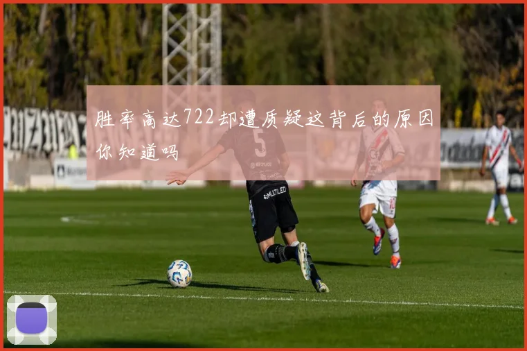 胜率高达722却遭质疑这背后的原因你知道吗
