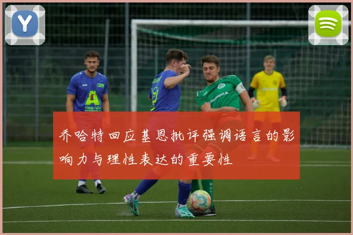 乔哈特回应基恩批评强调语言的影响力与理性表达的重要性