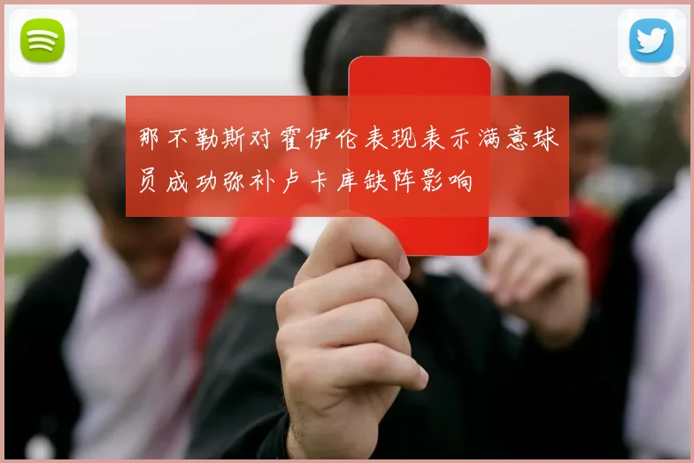 那不勒斯对霍伊伦表现表示满意球员成功弥补卢卡库缺阵影响