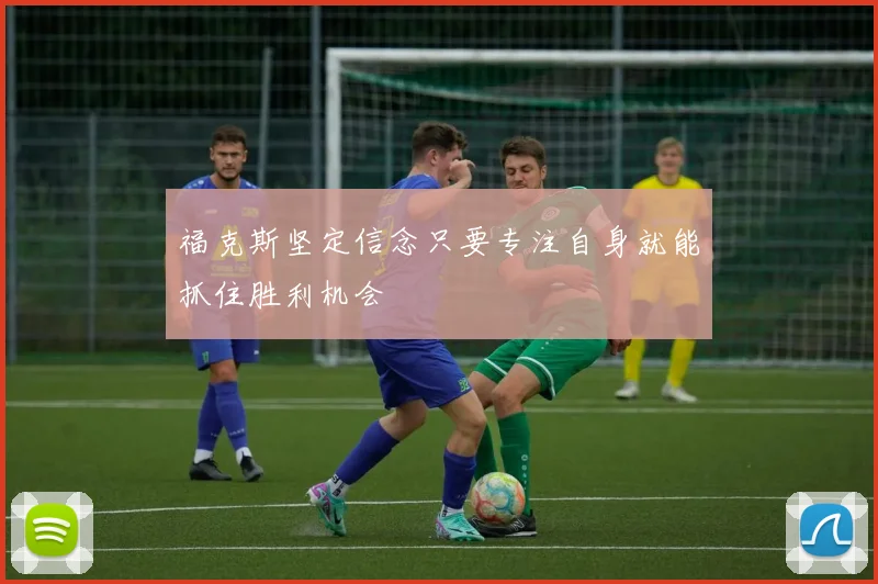 福克斯坚定信念只要专注自身就能抓住胜利机会