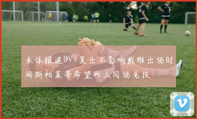 米体报道DV9复出不影响戴维出场时间斯帕莱蒂希望两人同场竞技