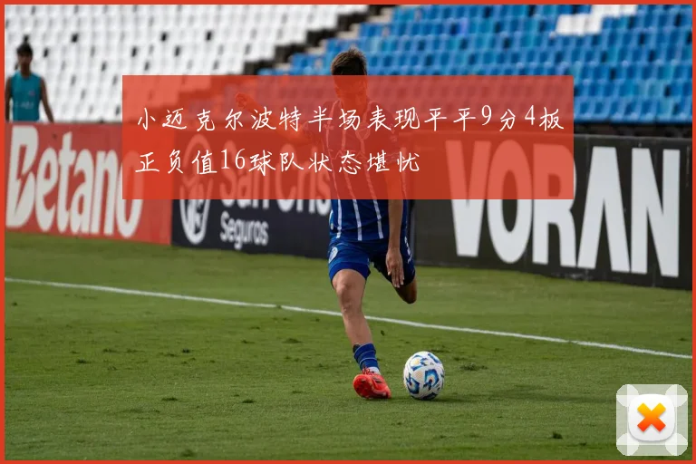小迈克尔波特半场表现平平9分4板正负值16球队状态堪忧