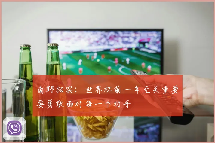 南野拓实：世界杯前一年至关重要要勇敢面对每一个对手