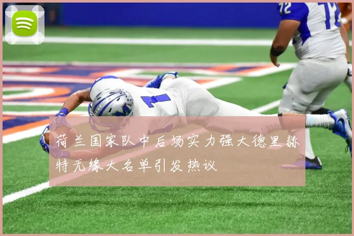 荷兰国家队中后场实力强大德里赫特无缘大名单引发热议